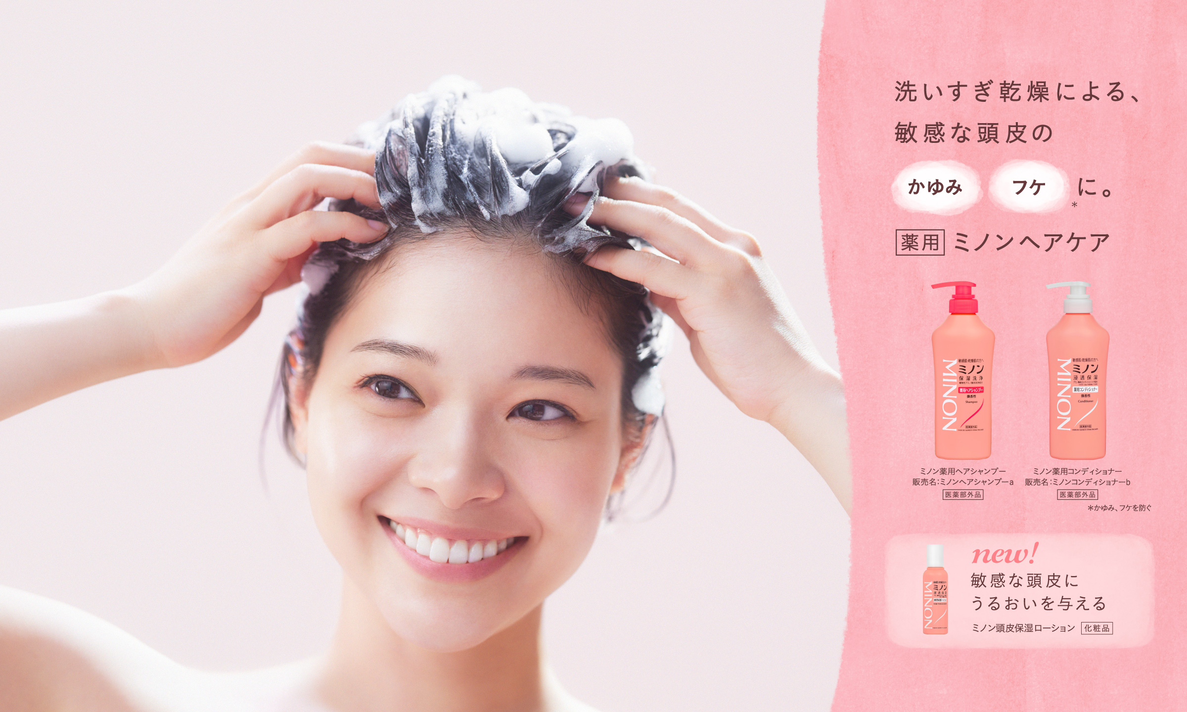 洗いすぎ乾燥による敏感な頭皮のかゆみ、フケに。 ミノン薬用ヘアシャンプーミノン薬用コンディショナー 販売名：ミノンへアシャンプーａ、ミノンコンディショナーｂすべて医薬部外品 敏感な頭皮にうるおいを与える ミノン頭皮保湿ローション販売名：ＤＳ頭皮ローション　化粧品