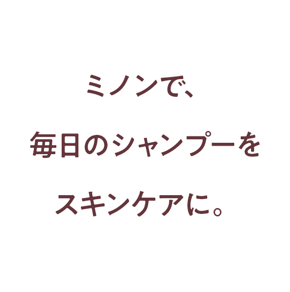 ミノンで、毎日のシャンプーをスキンケアに。