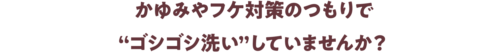 かゆみやフケ対策のつもりで“ゴシゴシ洗い”していませんか？