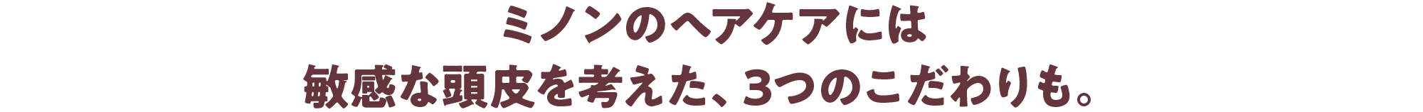 ミノンのヘアケアには敏感な頭皮を考えた、3つのこだわりも。