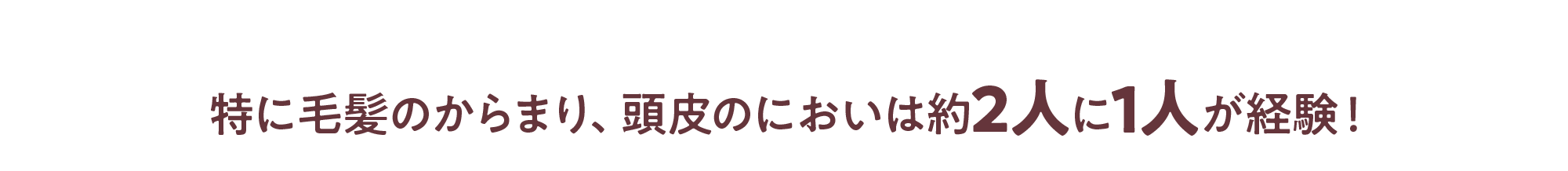 特に毛髪のからまり、頭皮のにおいは約2人に1人が経験！