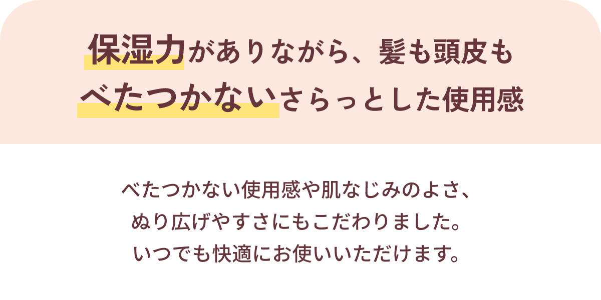 保湿力がありながら、髪も頭皮もべたつかないさらっとした使用感