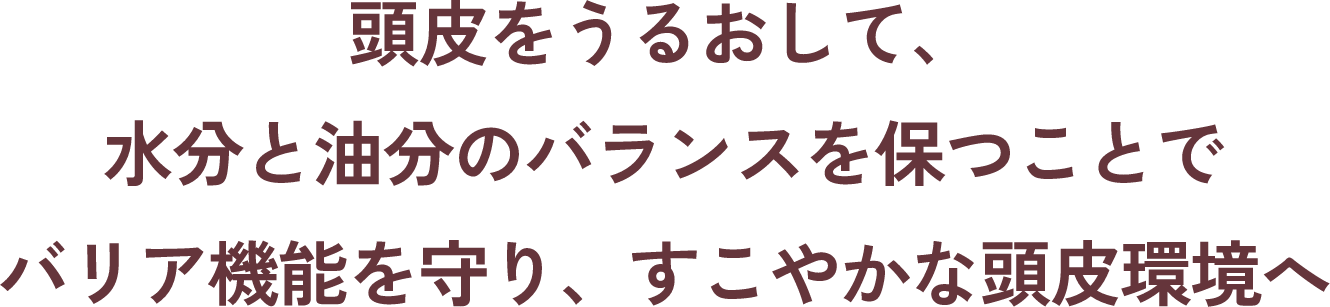 頭皮をうるおして、水分と油分のバランスを保つことでバリア機能を守り、すこやかな頭皮環境へ