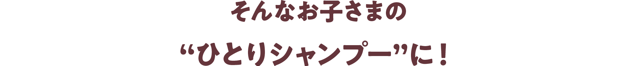 そんなお子さまの“ひとりシャンプー”に！
