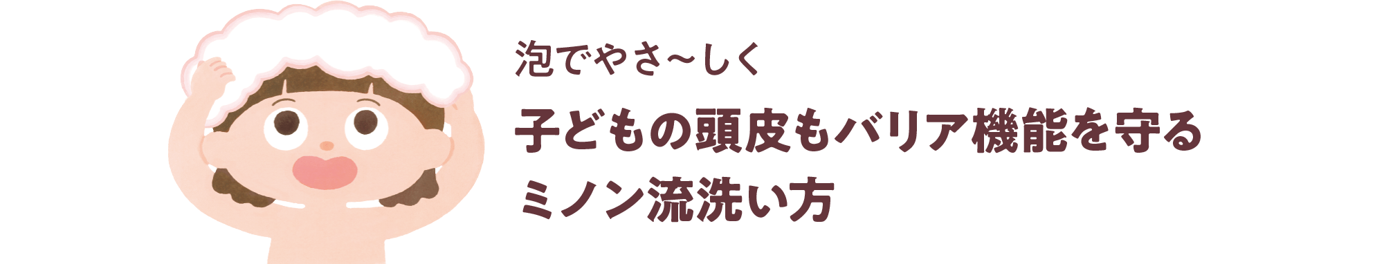 泡でやさ～しく 子どもの頭皮もバリア機能を守るミノン流洗い方