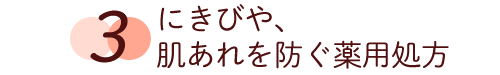 3 にきびや、肌あれを防ぐ薬用処方