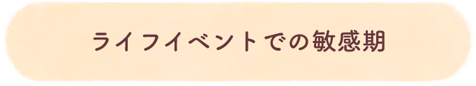 ライフイベントでの敏感期