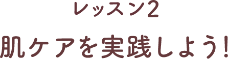 レッスン2 肌ケアを実践しよう！