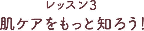 レッスン3 肌ケアをもっと知ろう！