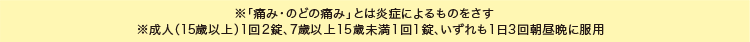 ※「痛み・のどの痛み」とは炎症によるものをさす ※成人(15歳以上)1回2錠、7歳以上15歳未満1回1錠、いずれも1日3回朝昼晩に服用