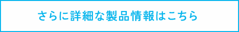 さらに詳細な製品情報はこちら