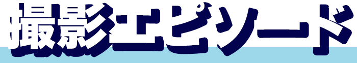 撮影エピソード
