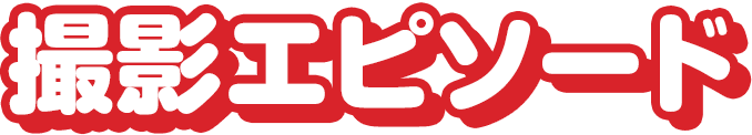撮影エピソード