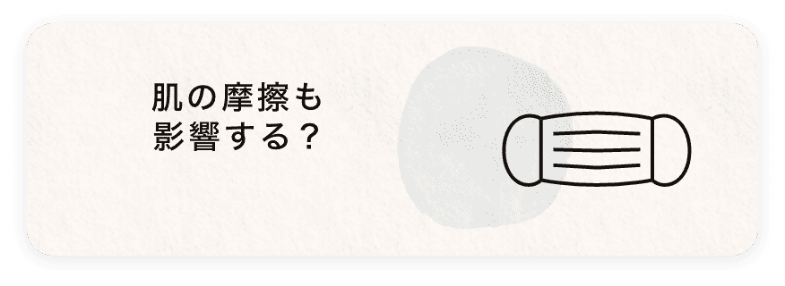 お肌の摩擦も影響する？