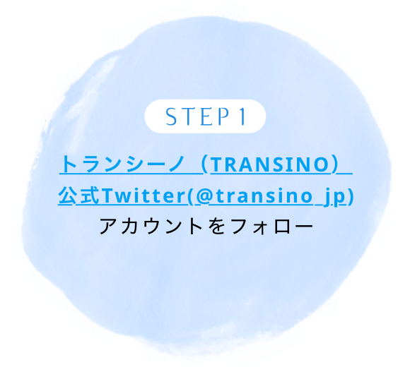 STEP 1 トランシーノ（TRANSINO）公式Twitter(@transino_jp)アカウントをフォロー