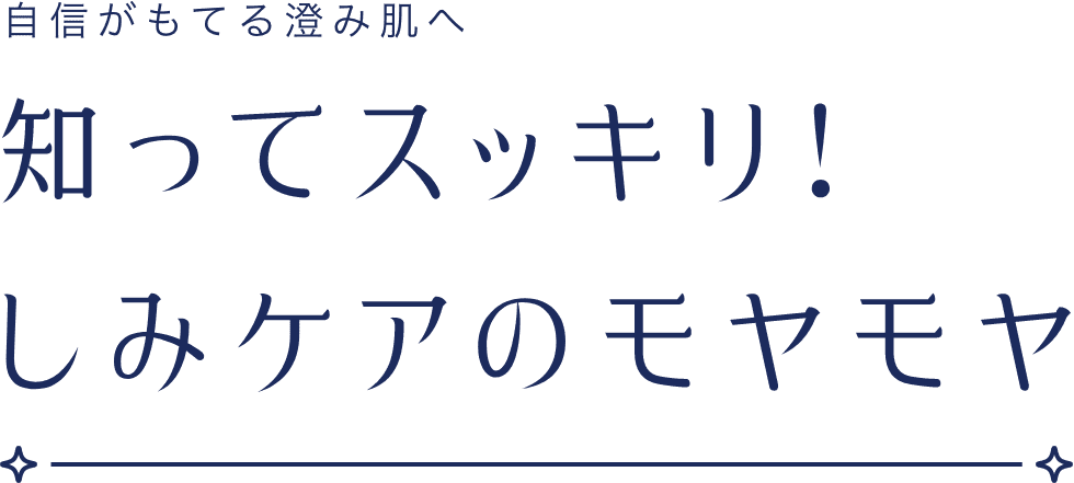 自信がもてる澄み肌へ 知ってスッキリ!しみケアのモヤモヤ