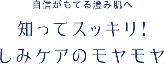 自信がもてる澄み肌へ 知ってスッキリ!しみケアのモヤモヤ