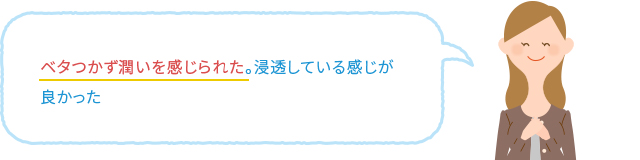 ベタつかず潤いを感じられた。浸透している感じが良かった。