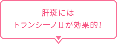 肝斑にはトランシーノⅡが効果的！