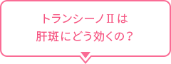 トランシーノⅡが肝斑にどう効くの？