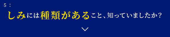 5: しみには種類があること、知っていましたか？