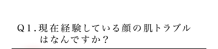 Q1.現在経験している顔の肌トラブルはなんですか？