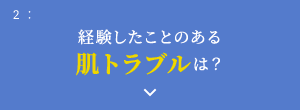 2: 経験したことのある肌トラブルは？