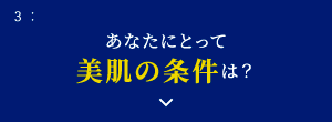 3: あなたにとって美肌の条件は？