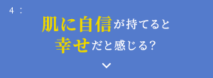 4: 肌に自信が持てると幸せだと感じる？