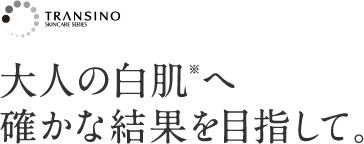 大人の白肌※へ 確かな結果を目指して。